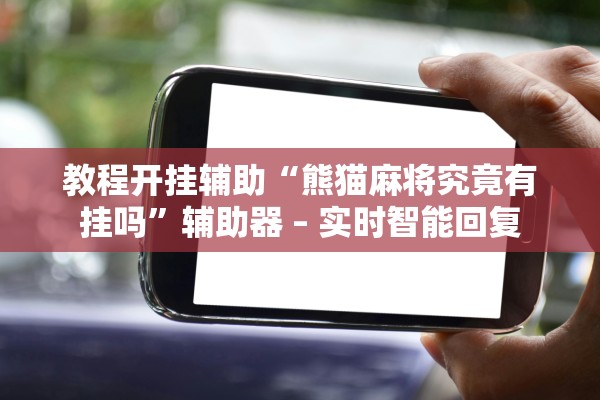 教程开挂辅助“熊猫麻将究竟有挂吗”辅助器 – 实时智能回复