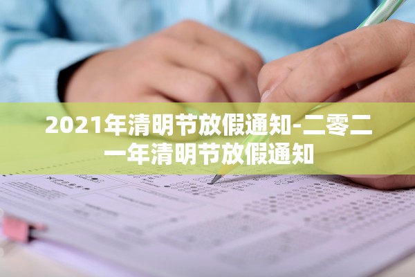 2021年清明节放假通知-二零二一年清明节放假通知