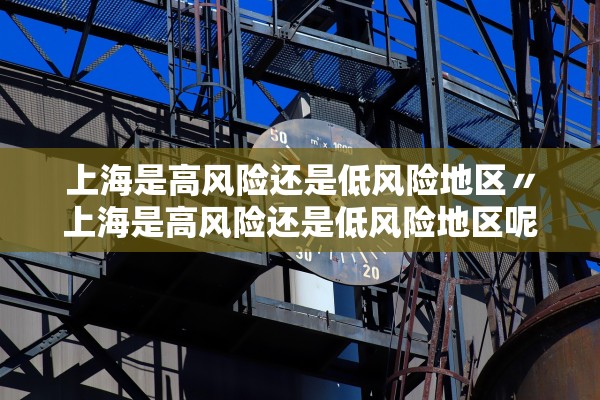 上海是高风险还是低风险地区〃上海是高风险还是低风险地区呢