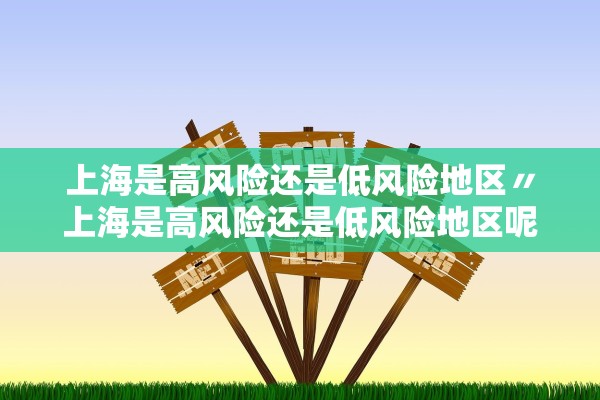 上海是高风险还是低风险地区〃上海是高风险还是低风险地区呢