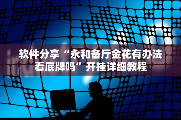 软件分享“永和备厅金花有办法看底牌吗”开挂详细教程