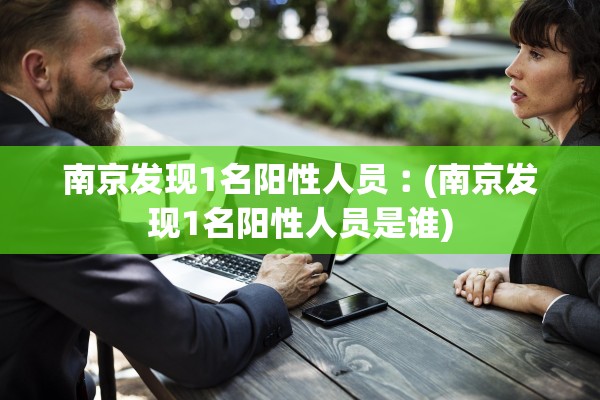 南京发现1名阳性人员︰(南京发现1名阳性人员是谁)