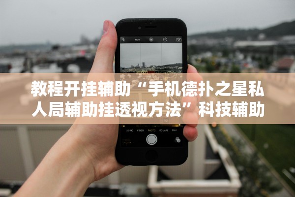 教程开挂辅助“手机德扑之星私人局辅助挂透视方法	”科技辅助神器手机版教程