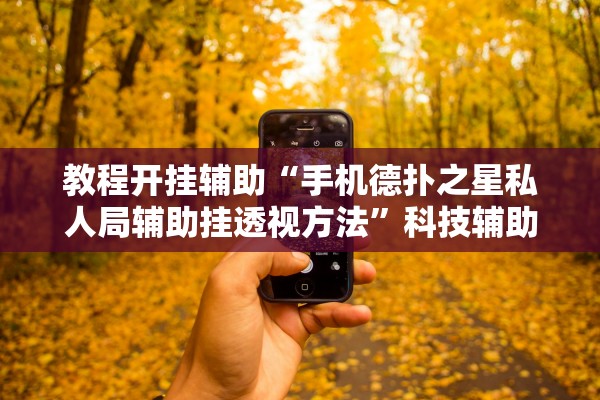 教程开挂辅助“手机德扑之星私人局辅助挂透视方法”科技辅助神器手机版教程