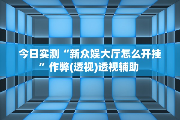 今日实测“新众娱大厅怎么开挂	”作弊(透视)透视辅助 