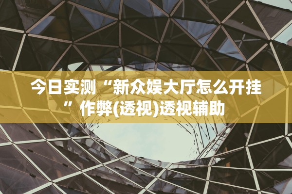 今日实测“新众娱大厅怎么开挂”作弊(透视)透视辅助 