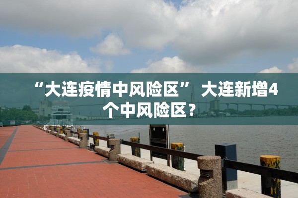 “大连疫情中风险区” 大连新增4个中风险区？