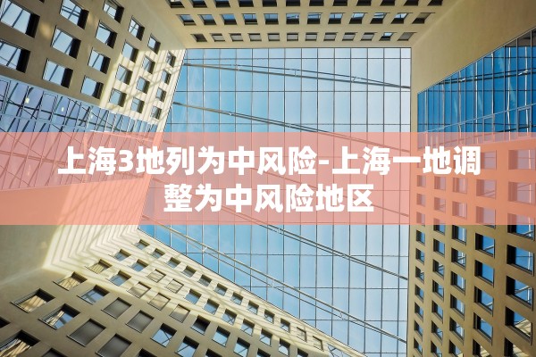 上海3地列为中风险-上海一地调整为中风险地区