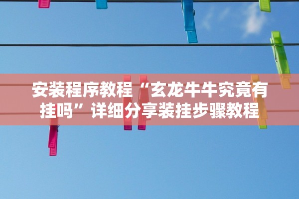 安装程序教程“玄龙牛牛究竟有挂吗”详细分享装挂步骤教程