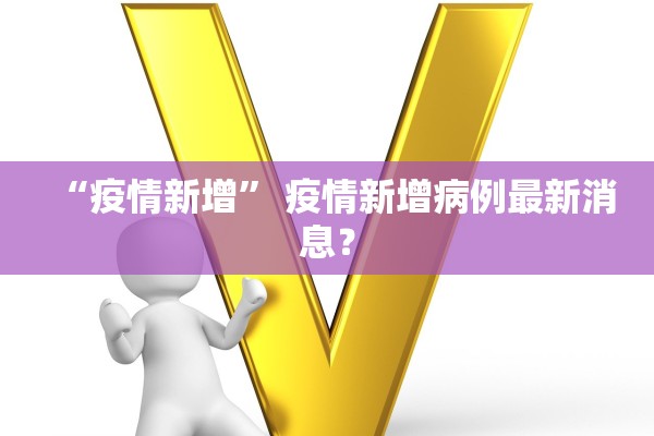 “疫情新增	” 疫情新增病例最新消息？