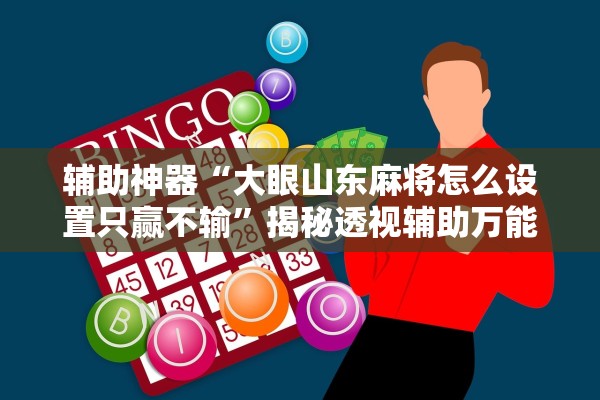 辅助神器“大眼山东麻将怎么设置只赢不输”揭秘透视辅助万能挂用法