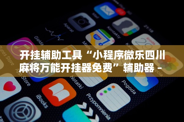 开挂辅助工具“小程序微乐四川麻将万能开挂器免费”辅助器 – 实时智能回复