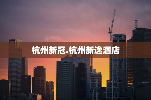 杭州新冠.杭州新逸酒店