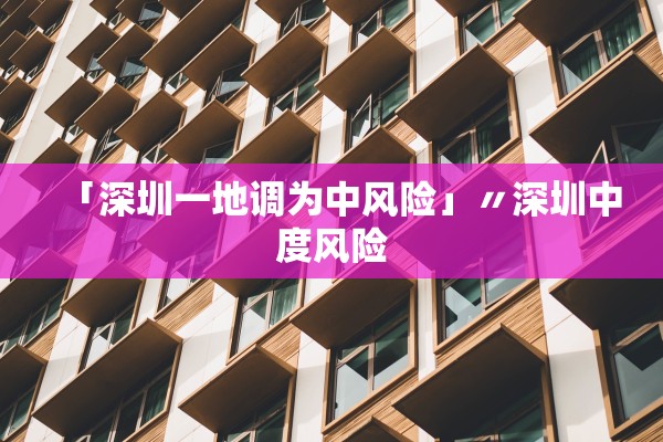 「深圳一地调为中风险」〃深圳中度风险