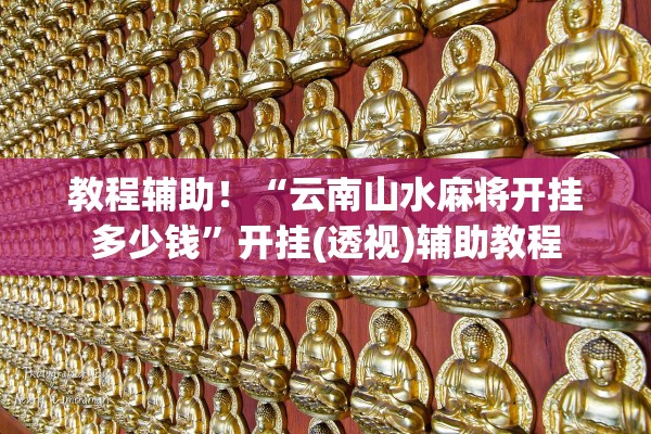 教程辅助！“云南山水麻将开挂多少钱	”开挂(透视)辅助教程