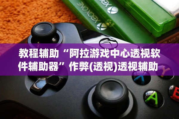 教程辅助“阿拉游戏中心透视软件辅助器	”作弊(透视)透视辅助 