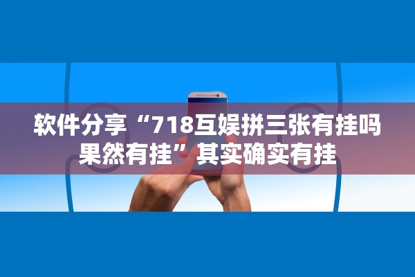 软件分享“718互娱拼三张有挂吗果然有挂	”其实确实有挂