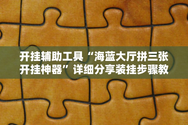 开挂辅助工具“海蓝大厅拼三张开挂神器”详细分享装挂步骤教程