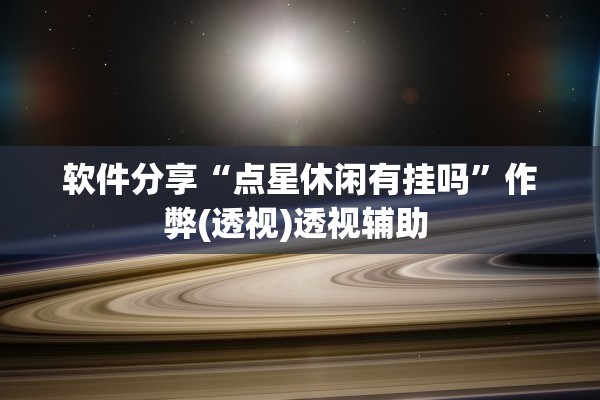 软件分享“点星休闲有挂吗	”作弊(透视)透视辅助 