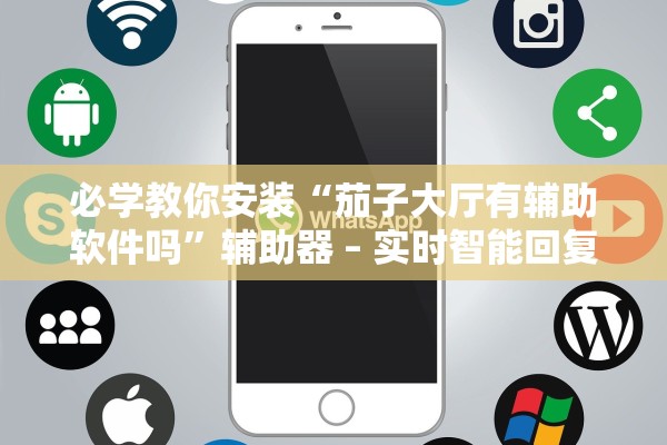 必学教你安装“茄子大厅有辅助软件吗”辅助器 – 实时智能回复