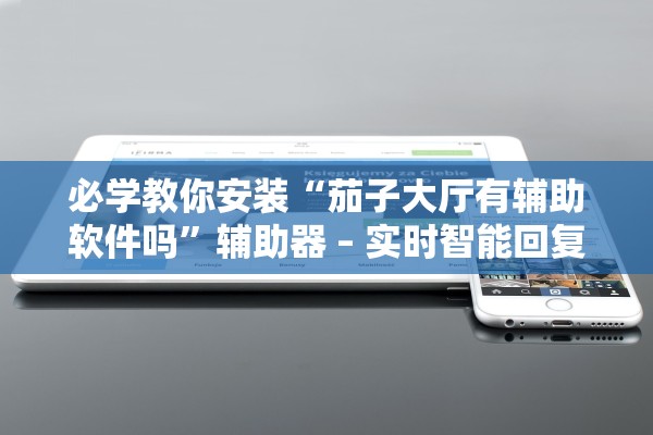 必学教你安装“茄子大厅有辅助软件吗”辅助器 – 实时智能回复