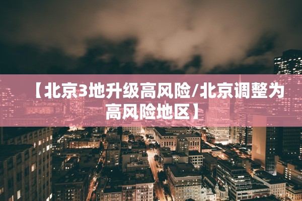 【北京3地升级高风险/北京调整为高风险地区】