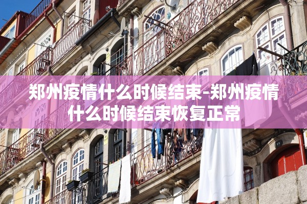 郑州疫情什么时候结束-郑州疫情什么时候结束恢复正常