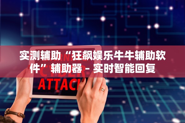 实测辅助“狂飙娱乐牛牛辅助软件”辅助器 – 实时智能回复