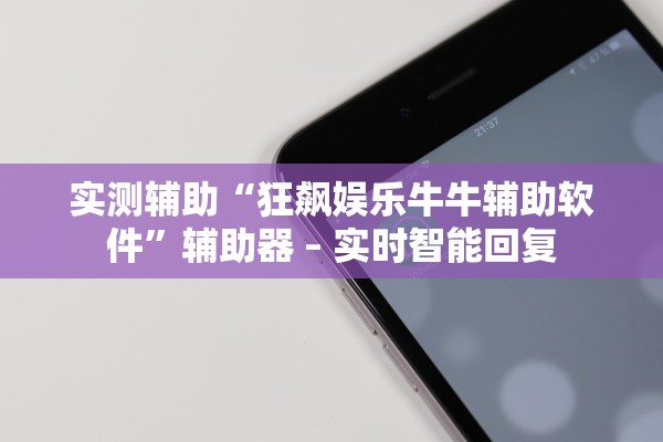 实测辅助“狂飙娱乐牛牛辅助软件	”辅助器 – 实时智能回复