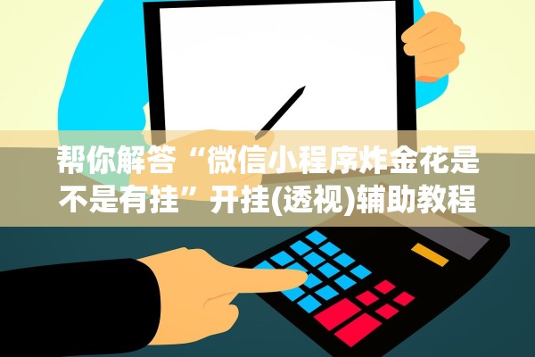 帮你解答“微信小程序炸金花是不是有挂”开挂(透视)辅助教程