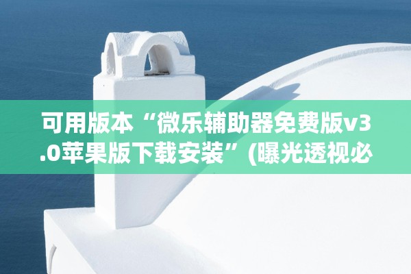 可用版本“微乐辅助器免费版v3.0苹果版下载安装	”(曝光透视必备猫腻)