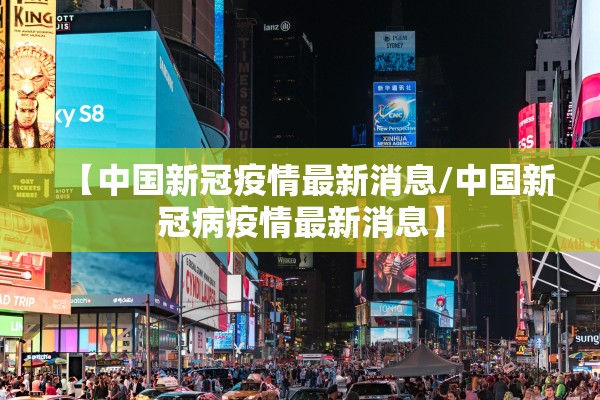 【中国新冠疫情最新消息/中国新冠病疫情最新消息】