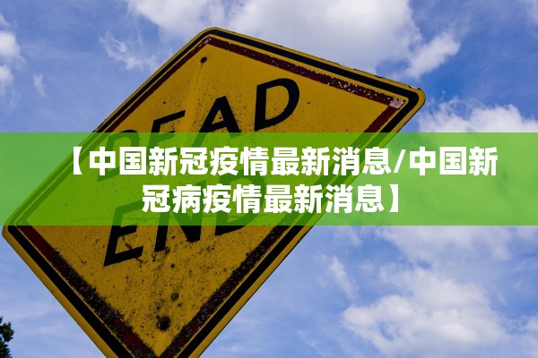 【中国新冠疫情最新消息/中国新冠病疫情最新消息】
