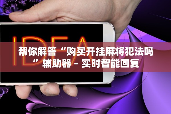帮你解答“购买开挂麻将犯法吗	”辅助器 – 实时智能回复