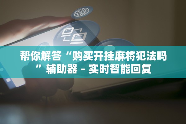 帮你解答“购买开挂麻将犯法吗”辅助器 – 实时智能回复