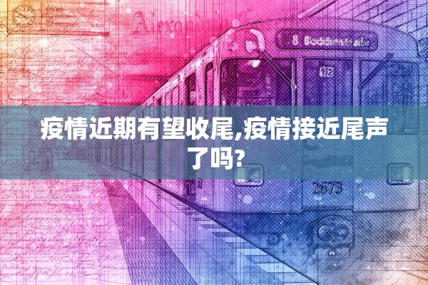 疫情近期有望收尾,疫情接近尾声了吗?