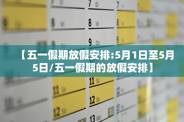 【五一假期放假安排:5月1日至5月5日/五一假期的放假安排】
