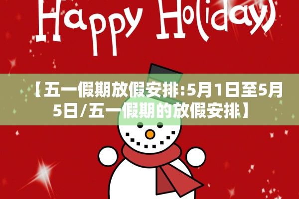 【五一假期放假安排:5月1日至5月5日/五一假期的放假安排】