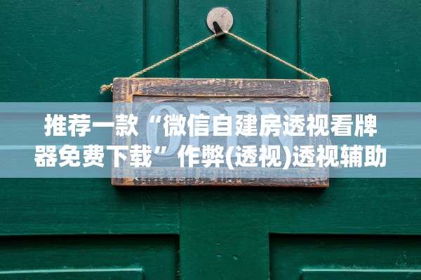 推荐一款“微信自建房透视看牌器免费下载	”作弊(透视)透视辅助 