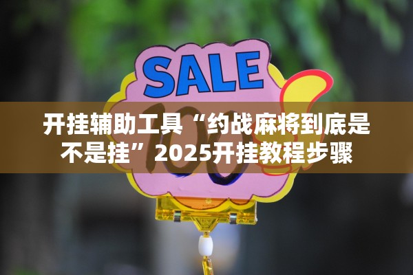 开挂辅助工具“约战麻将到底是不是挂	”2025开挂教程步骤
