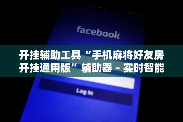 开挂辅助工具“手机麻将好友房开挂通用版”辅助器 – 实时智能回复