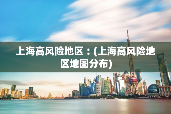 上海高风险地区︰(上海高风险地区地图分布)