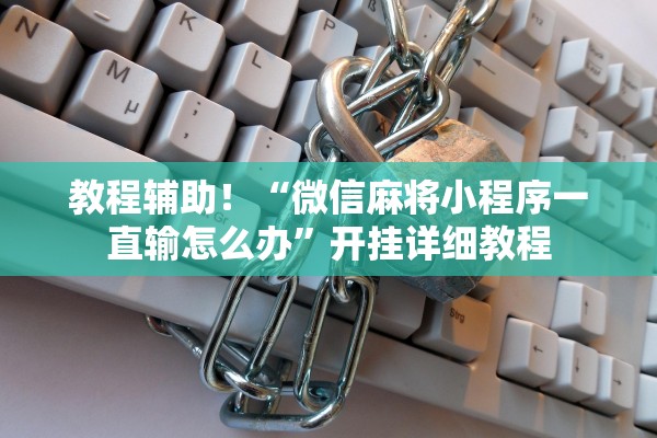 教程辅助！“微信麻将小程序一直输怎么办”开挂详细教程