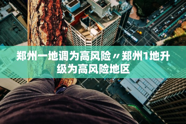 郑州一地调为高风险〃郑州1地升级为高风险地区