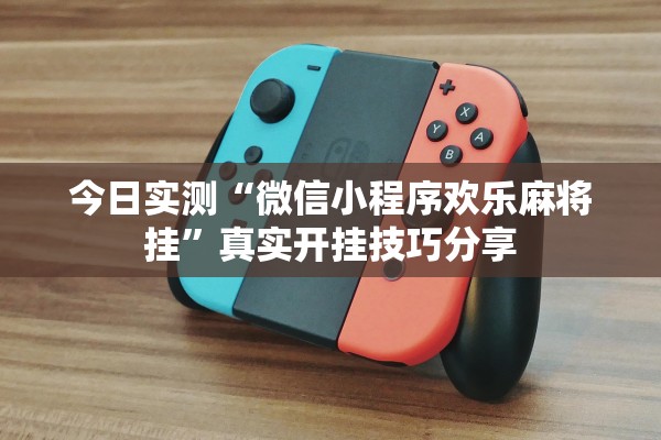 今日实测“微信小程序欢乐麻将挂	”真实开挂技巧分享