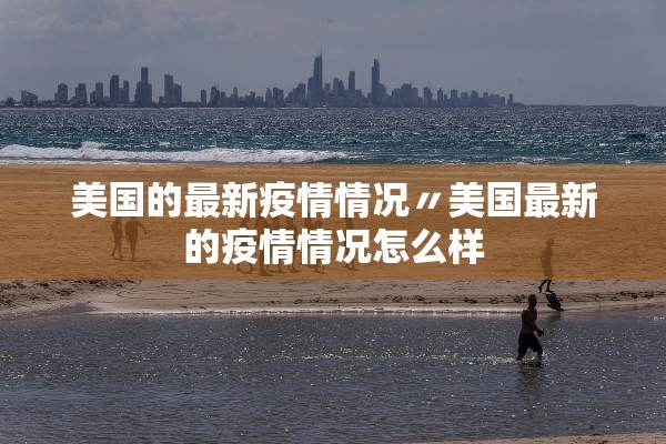 美国的最新疫情情况〃美国最新的疫情情况怎么样