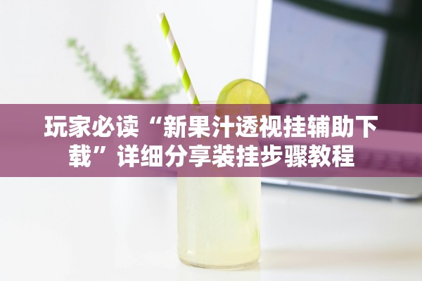 玩家必读“新果汁透视挂辅助下载	”详细分享装挂步骤教程