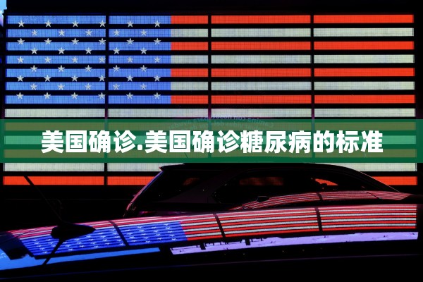 美国确诊.美国确诊糖尿病的标准 美国确诊.美国确诊糖尿病的标准