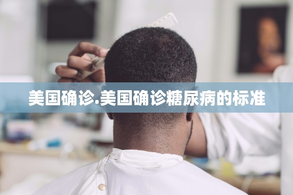 美国确诊.美国确诊糖尿病的标准 美国确诊.美国确诊糖尿病的标准