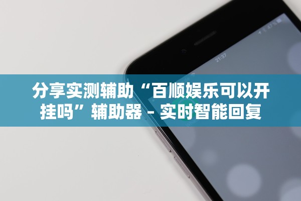 分享实测辅助“百顺娱乐可以开挂吗”辅助器 – 实时智能回复